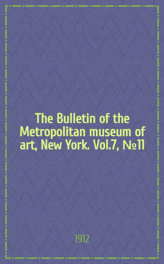 The Bulletin of the Metropolitan museum of art, New York. Vol.7, №11