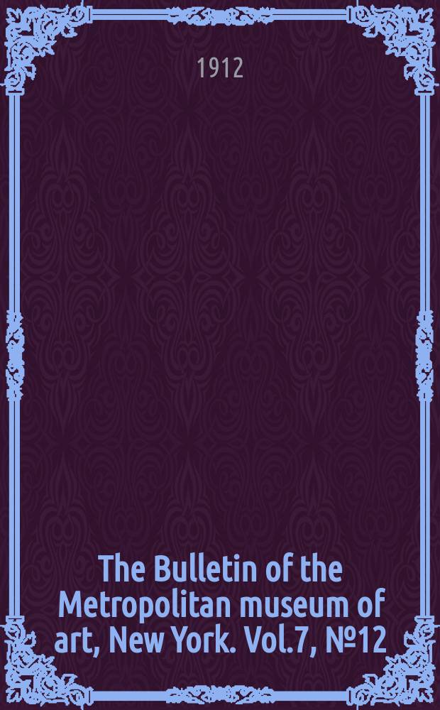 The Bulletin of the Metropolitan museum of art, New York. Vol.7, №12