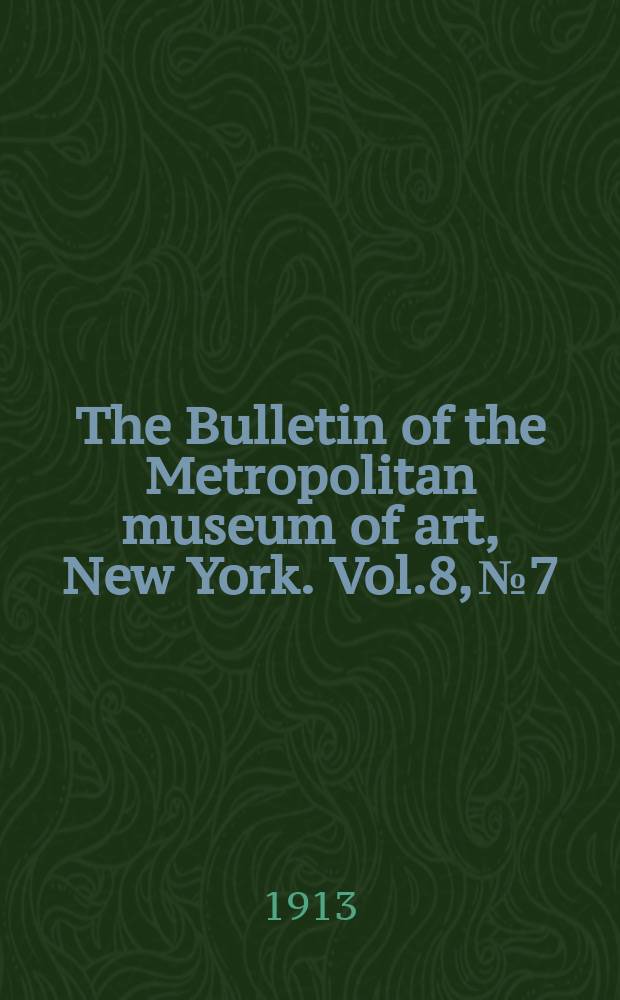 The Bulletin of the Metropolitan museum of art, New York. Vol.8, №7