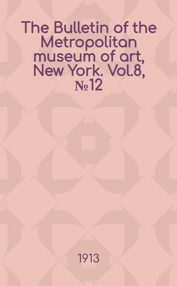 The Bulletin of the Metropolitan museum of art, New York. Vol.8, №12