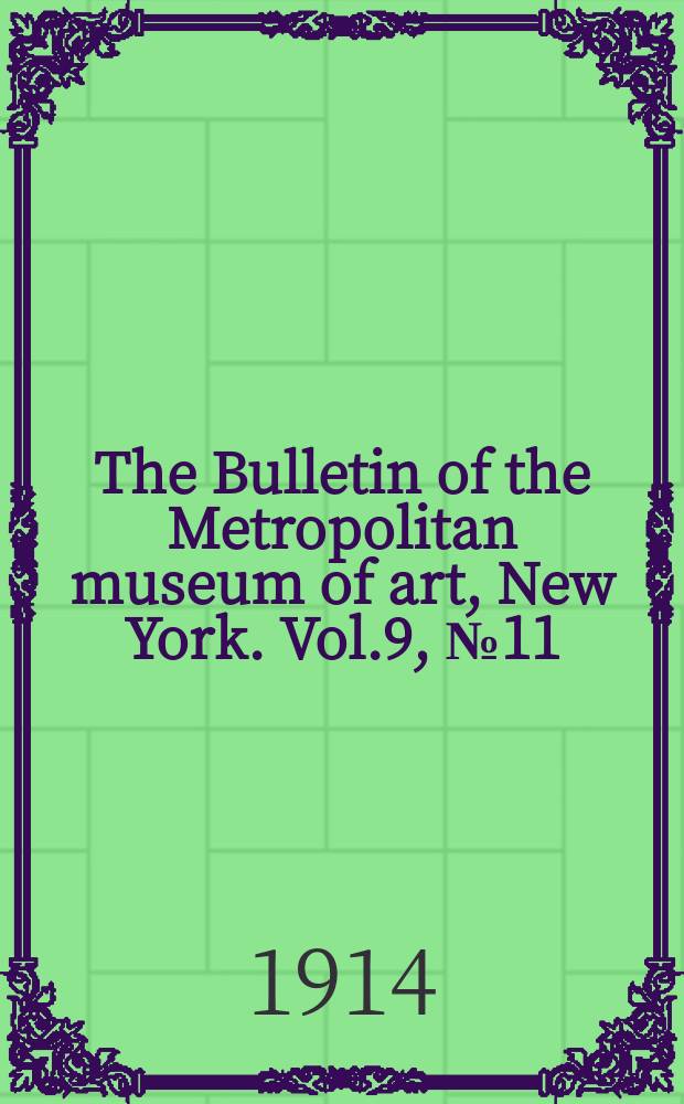 The Bulletin of the Metropolitan museum of art, New York. Vol.9, №11