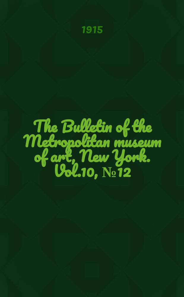 The Bulletin of the Metropolitan museum of art, New York. Vol.10, №12