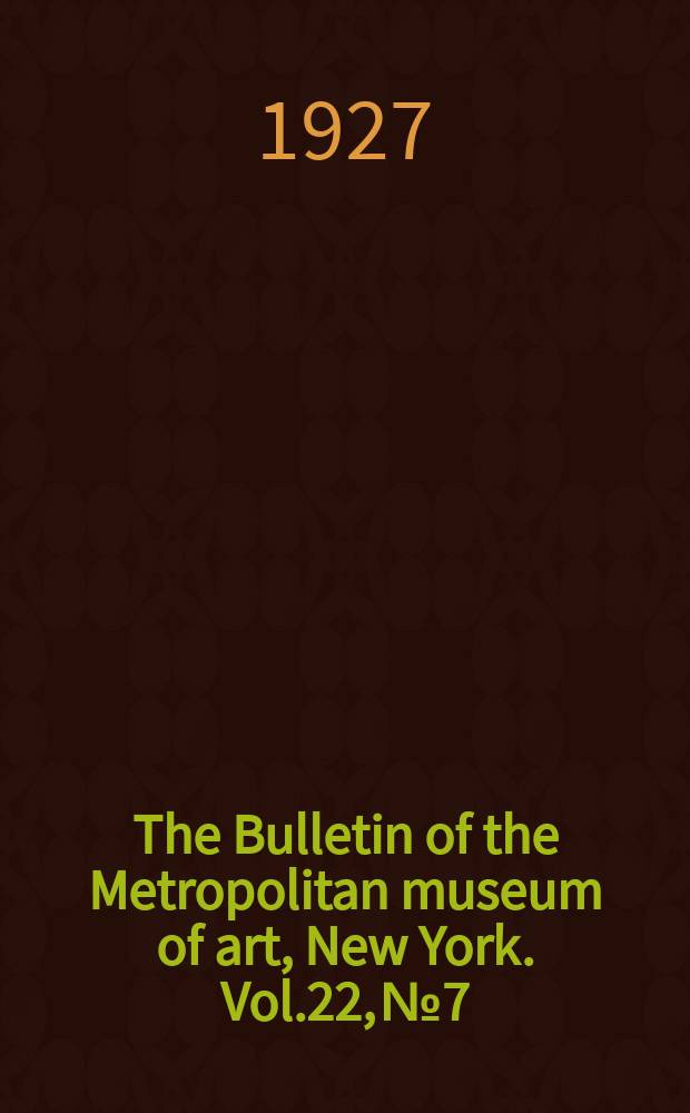 The Bulletin of the Metropolitan museum of art, New York. Vol.22, №7