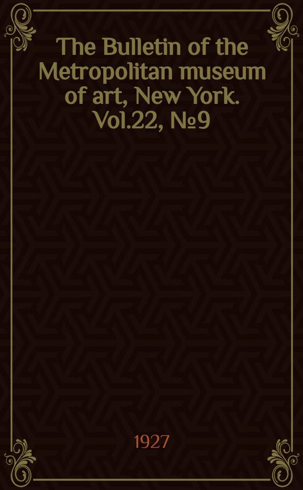 The Bulletin of the Metropolitan museum of art, New York. Vol.22, №9(P.1)