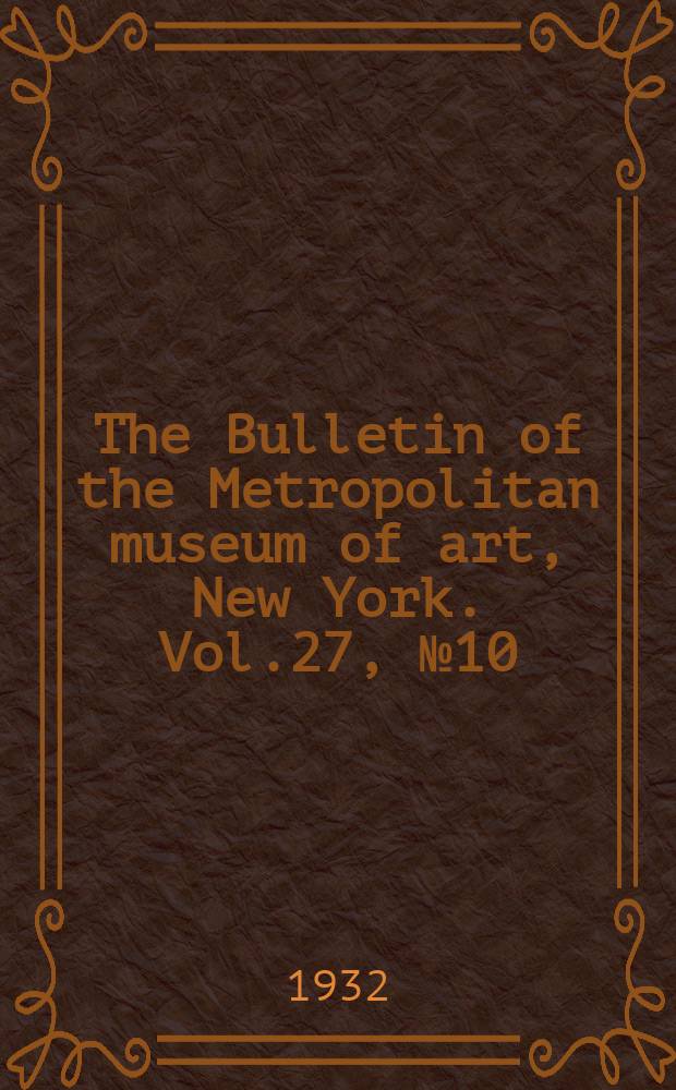 The Bulletin of the Metropolitan museum of art, New York. Vol.27, №10