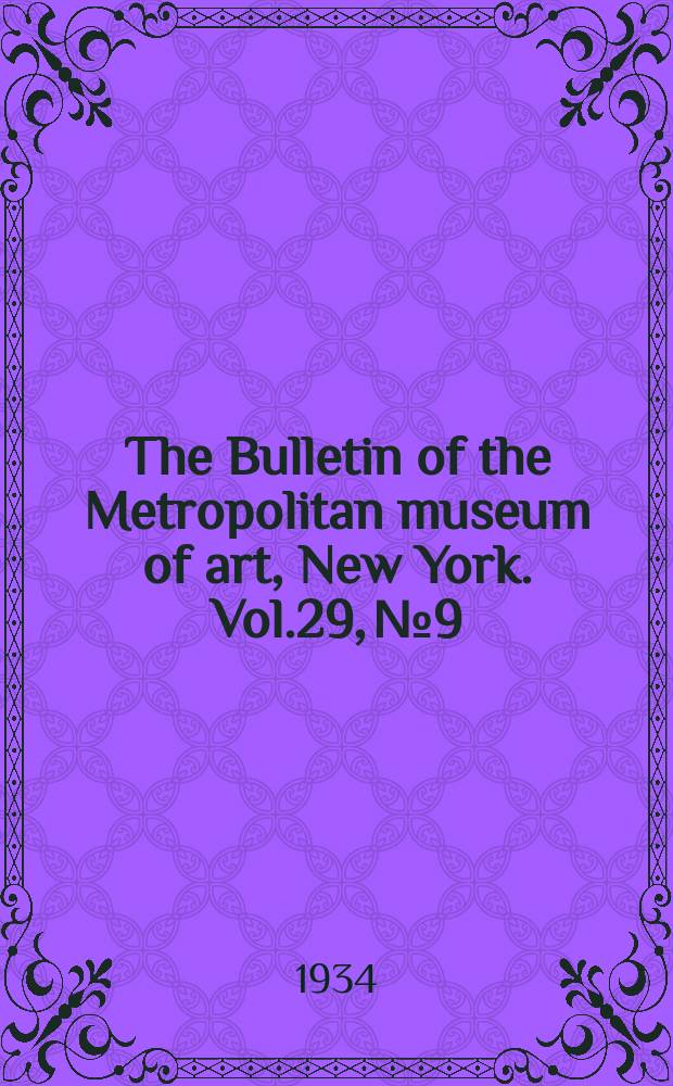 The Bulletin of the Metropolitan museum of art, New York. Vol.29, №9
