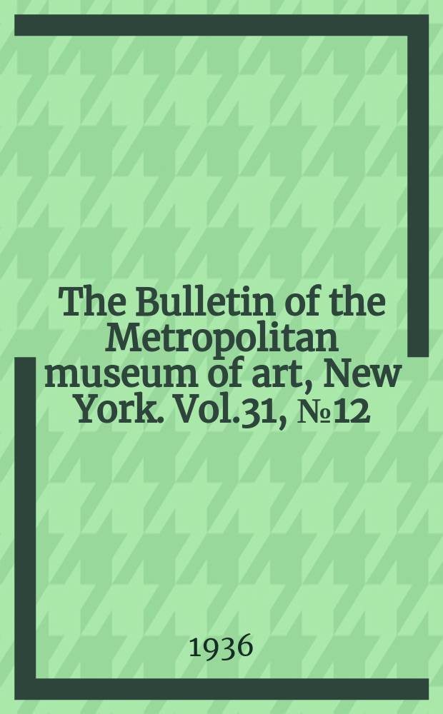 The Bulletin of the Metropolitan museum of art, New York. Vol.31, №12