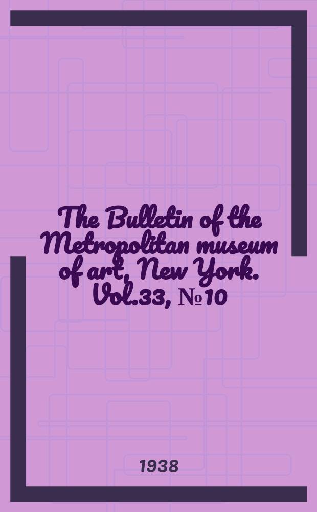 The Bulletin of the Metropolitan museum of art, New York. Vol.33, №10