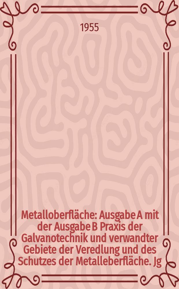 Metalloberfl&auml;che : Ausgabe A mit der Ausgabe B Praxis der Galvanotechnik und verwandter Gebiete der Veredlung und des Schutzes der Metalleberfl&auml;che. Jg.9 1955, H.9