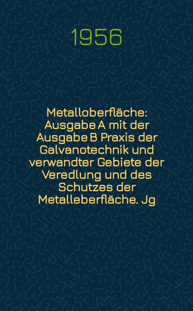 Metalloberfläche : Ausgabe A mit der Ausgabe B Praxis der Galvanotechnik und verwandter Gebiete der Veredlung und des Schutzes der Metalleberfläche. Jg.10 1956, H.6