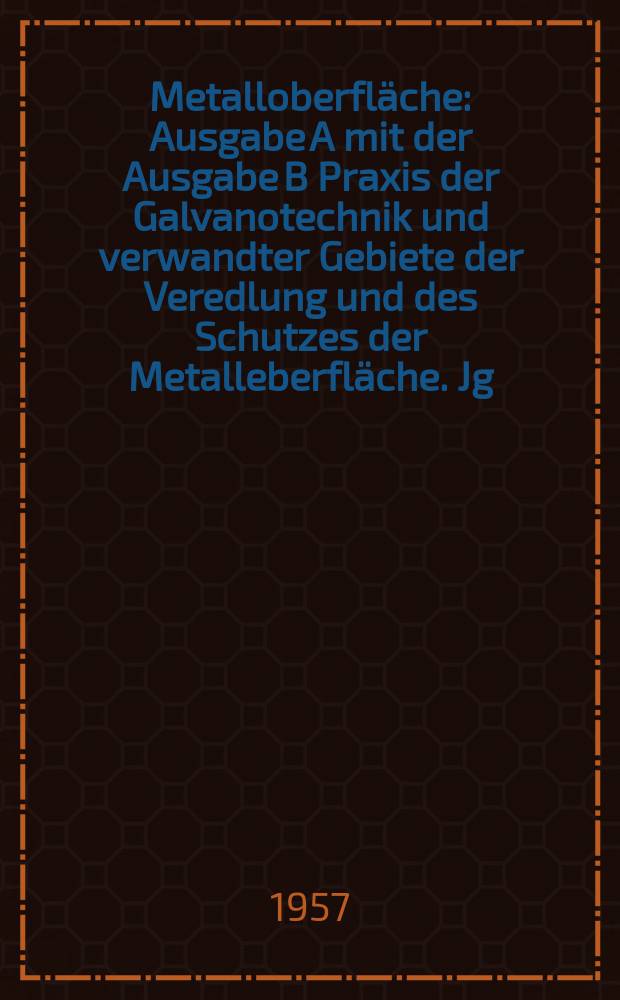 Metalloberfläche : Ausgabe A mit der Ausgabe B Praxis der Galvanotechnik und verwandter Gebiete der Veredlung und des Schutzes der Metalleberfläche. Jg.11 1957, H.11