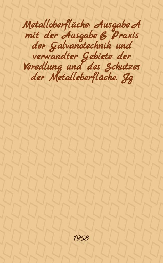 Metalloberfl&auml;che : Ausgabe A mit der Ausgabe B Praxis der Galvanotechnik und verwandter Gebiete der Veredlung und des Schutzes der Metalleberfl&auml;che. Jg.12 1958, H.9
