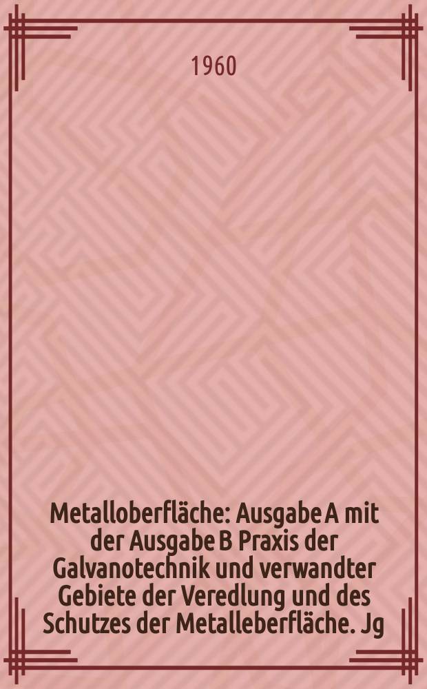 Metalloberfl&auml;che : Ausgabe A mit der Ausgabe B Praxis der Galvanotechnik und verwandter Gebiete der Veredlung und des Schutzes der Metalleberfl&auml;che. Jg.14 1960, H.4