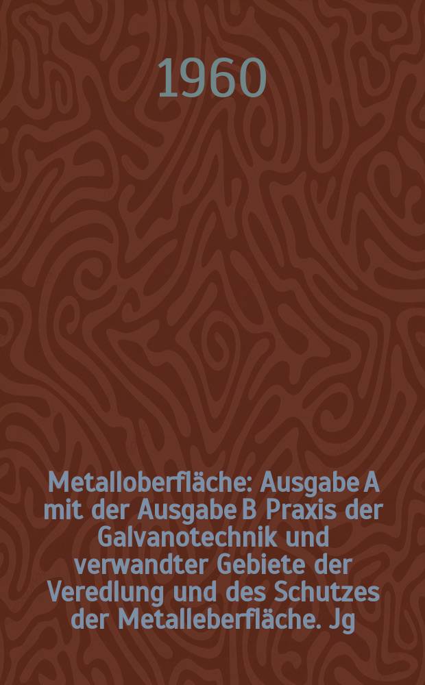 Metalloberfl&auml;che : Ausgabe A mit der Ausgabe B Praxis der Galvanotechnik und verwandter Gebiete der Veredlung und des Schutzes der Metalleberfl&auml;che. Jg.14 1960, H.8