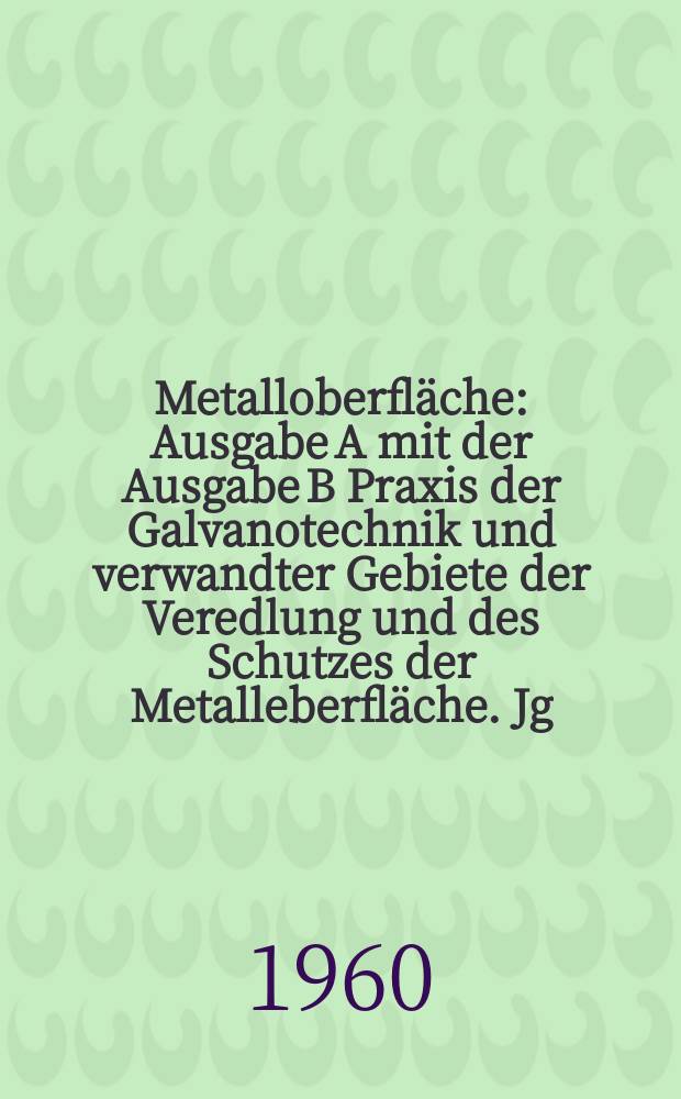 Metalloberfläche : Ausgabe A mit der Ausgabe B Praxis der Galvanotechnik und verwandter Gebiete der Veredlung und des Schutzes der Metalleberfläche. Jg.14 1960, H.9