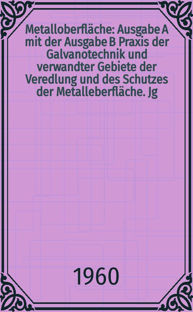 Metalloberfläche : Ausgabe A mit der Ausgabe B Praxis der Galvanotechnik und verwandter Gebiete der Veredlung und des Schutzes der Metalleberfläche. Jg.14 1960, H.10