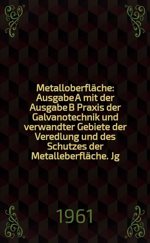 Metalloberfl&auml;che : Ausgabe A mit der Ausgabe B Praxis der Galvanotechnik und verwandter Gebiete der Veredlung und des Schutzes der Metalleberfl&auml;che. Jg.15 1961, H.2