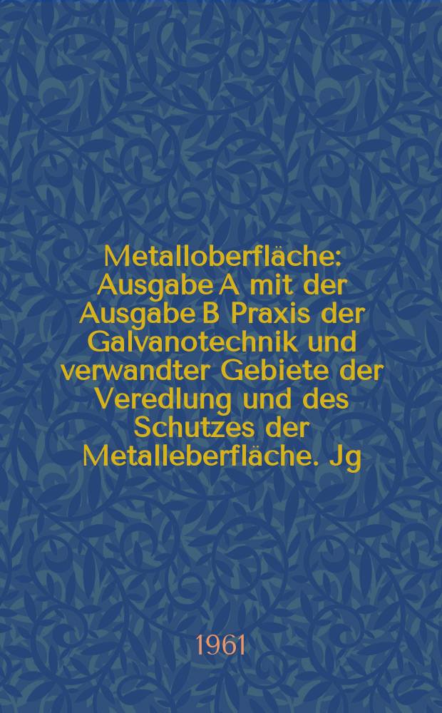 Metalloberfl&auml;che : Ausgabe A mit der Ausgabe B Praxis der Galvanotechnik und verwandter Gebiete der Veredlung und des Schutzes der Metalleberfl&auml;che. Jg.15 1961, H.11
