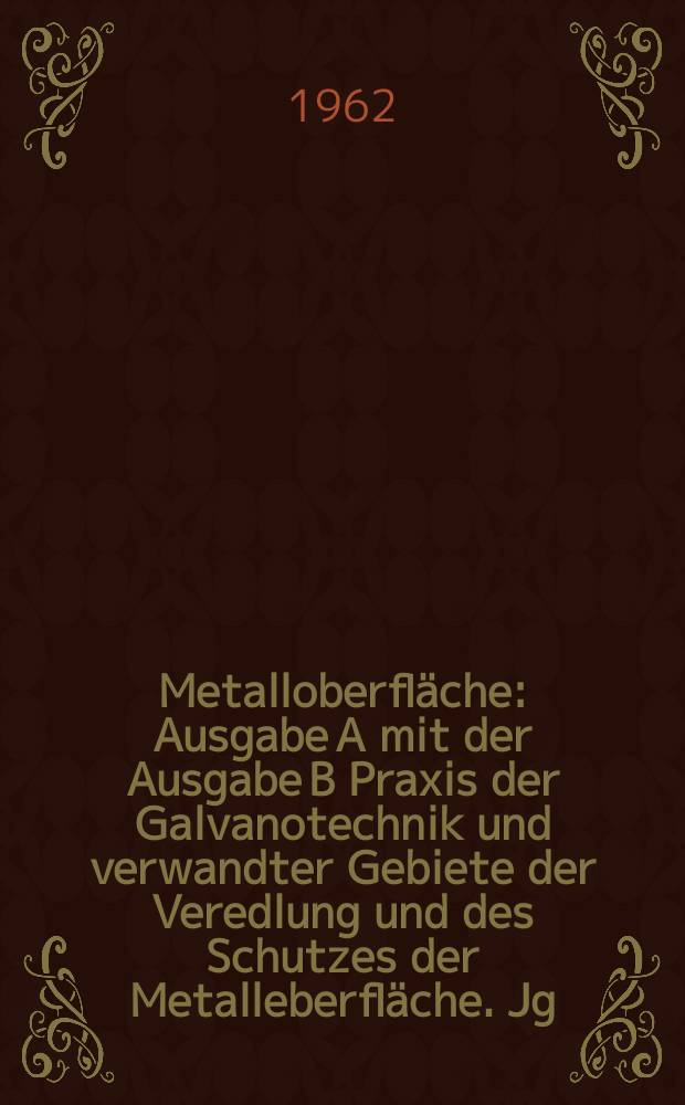 Metalloberfl&auml;che : Ausgabe A mit der Ausgabe B Praxis der Galvanotechnik und verwandter Gebiete der Veredlung und des Schutzes der Metalleberfl&auml;che. Jg.16 1962, H.1