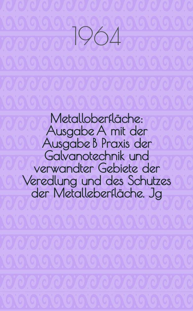 Metalloberfl&auml;che : Ausgabe A mit der Ausgabe B Praxis der Galvanotechnik und verwandter Gebiete der Veredlung und des Schutzes der Metalleberfl&auml;che. Jg.18 1964, H.3