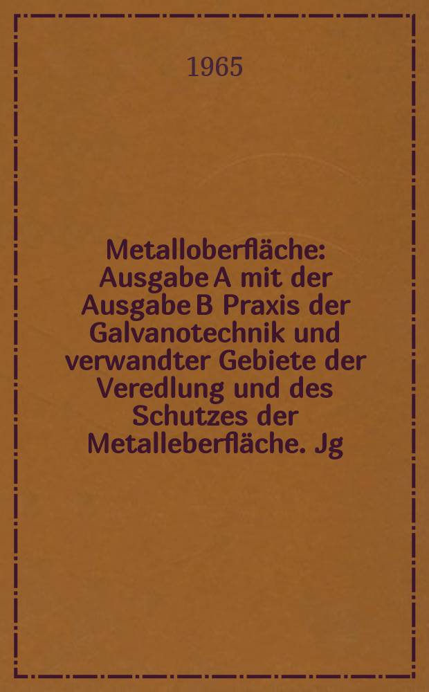 Metalloberfläche : Ausgabe A mit der Ausgabe B Praxis der Galvanotechnik und verwandter Gebiete der Veredlung und des Schutzes der Metalleberfläche. Jg.19 1965, H.9