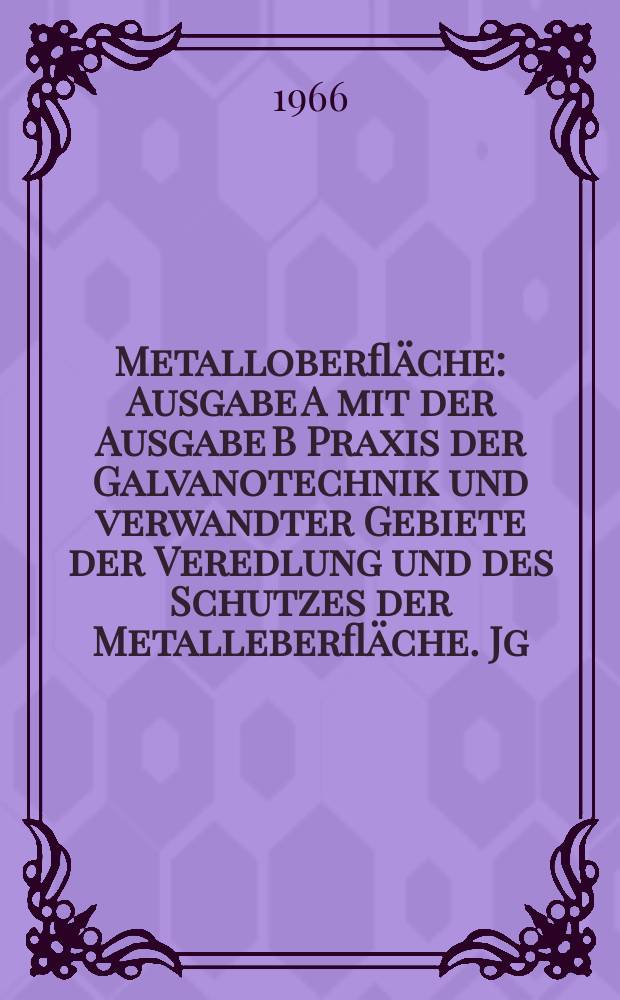 Metalloberfläche : Ausgabe A mit der Ausgabe B Praxis der Galvanotechnik und verwandter Gebiete der Veredlung und des Schutzes der Metalleberfläche. Jg.20 1966, H.1
