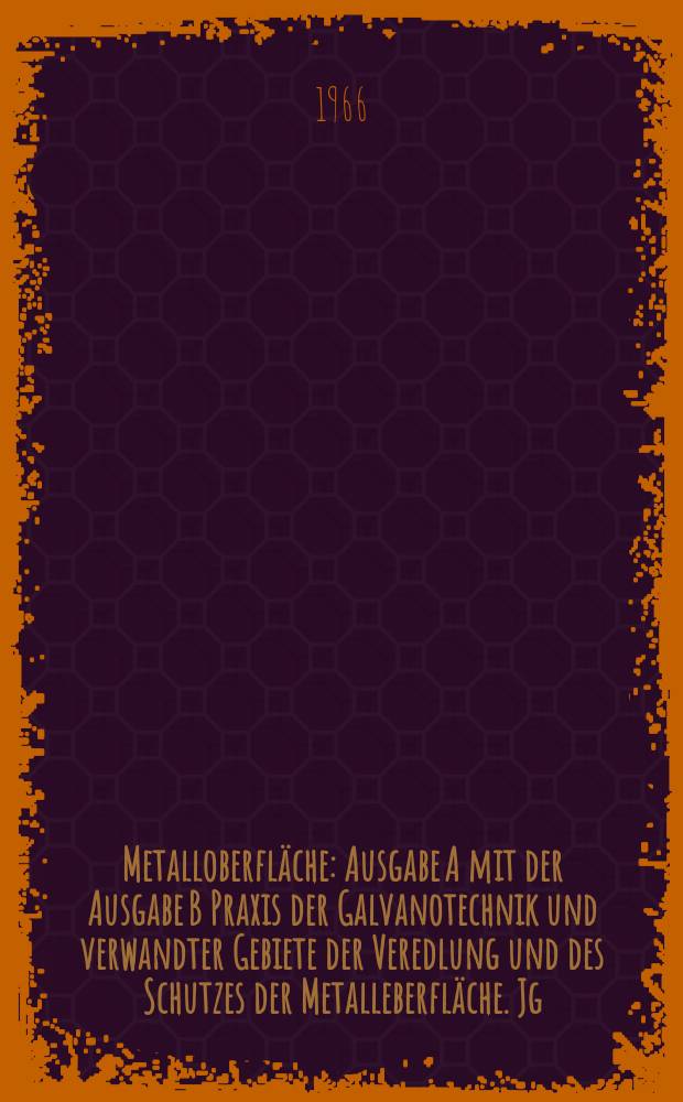 Metalloberfl&auml;che : Ausgabe A mit der Ausgabe B Praxis der Galvanotechnik und verwandter Gebiete der Veredlung und des Schutzes der Metalleberfl&auml;che. Jg.20 1966, H.2