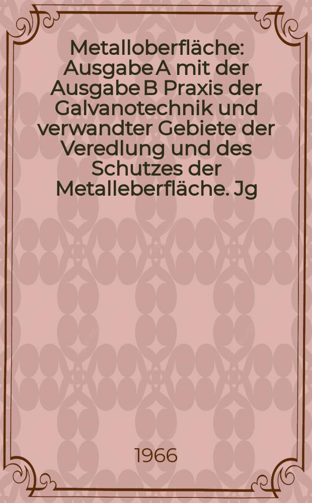 Metalloberfl&auml;che : Ausgabe A mit der Ausgabe B Praxis der Galvanotechnik und verwandter Gebiete der Veredlung und des Schutzes der Metalleberfl&auml;che. Jg.20 1966, H.8