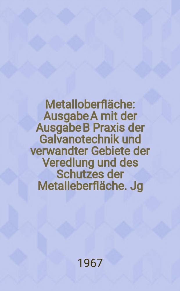 Metalloberfläche : Ausgabe A mit der Ausgabe B Praxis der Galvanotechnik und verwandter Gebiete der Veredlung und des Schutzes der Metalleberfläche. Jg.21 1967, H.7