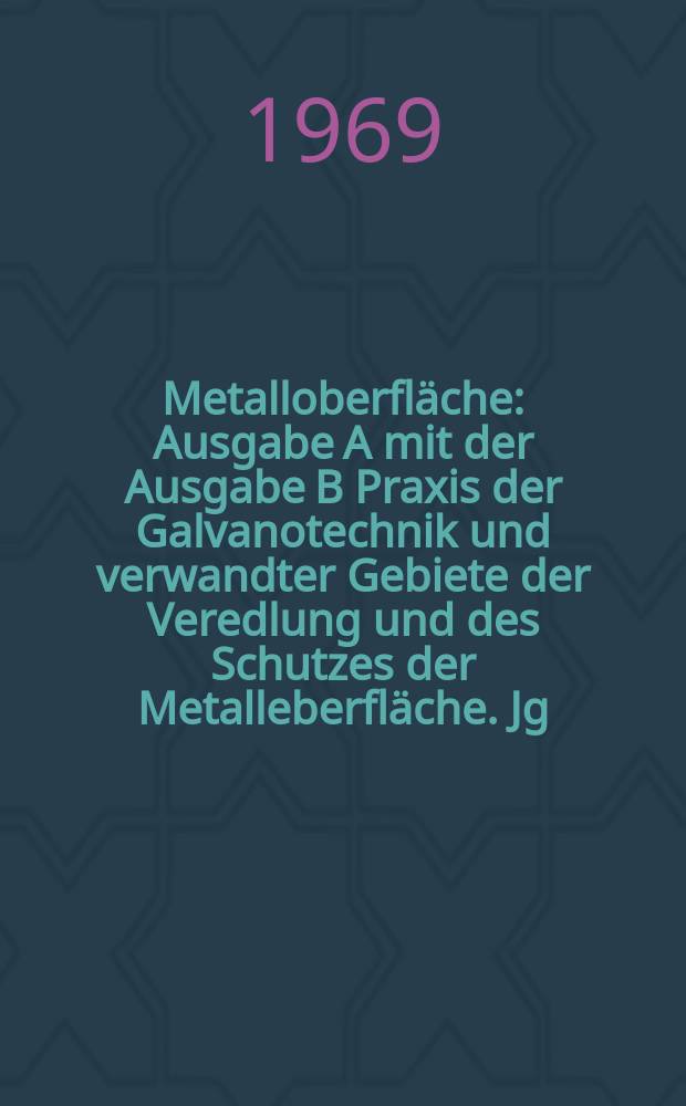 Metalloberfl&auml;che : Ausgabe A mit der Ausgabe B Praxis der Galvanotechnik und verwandter Gebiete der Veredlung und des Schutzes der Metalleberfl&auml;che. Jg.23 1969, H.4