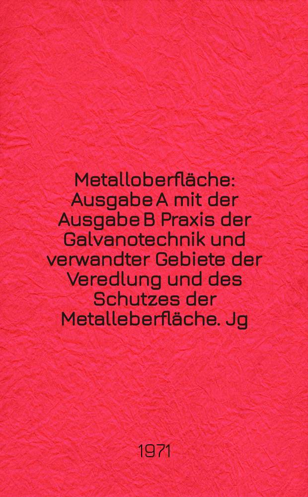 Metalloberfläche : Ausgabe A mit der Ausgabe B Praxis der Galvanotechnik und verwandter Gebiete der Veredlung und des Schutzes der Metalleberfläche. Jg.25 1971, H.4