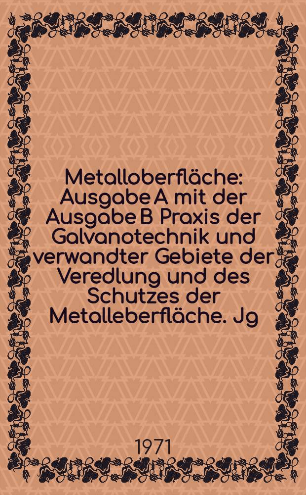 Metalloberfläche : Ausgabe A mit der Ausgabe B Praxis der Galvanotechnik und verwandter Gebiete der Veredlung und des Schutzes der Metalleberfläche. Jg.25 1971, H.5