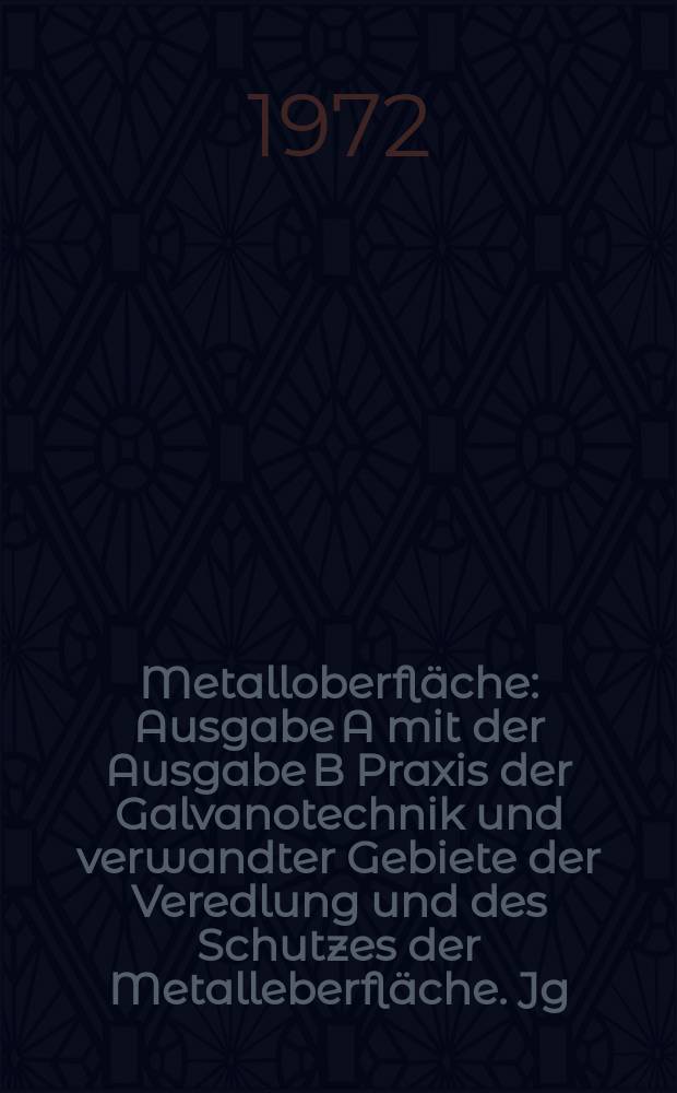 Metalloberfl&auml;che : Ausgabe A mit der Ausgabe B Praxis der Galvanotechnik und verwandter Gebiete der Veredlung und des Schutzes der Metalleberfl&auml;che. Jg.26 1972, H.12