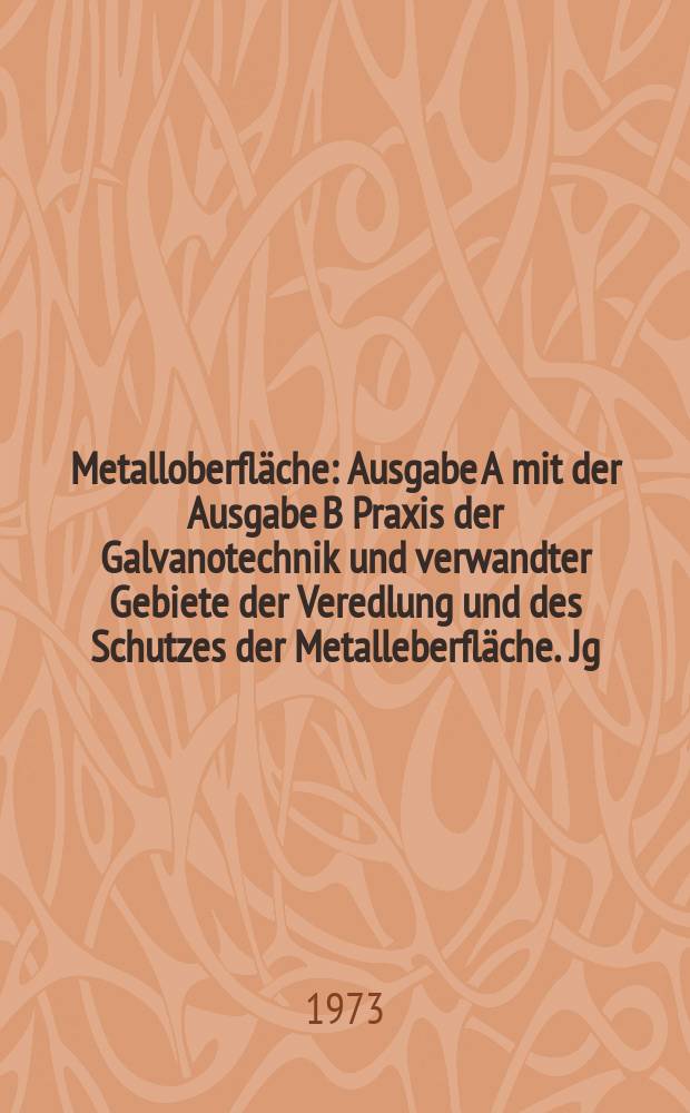 Metalloberfläche : Ausgabe A mit der Ausgabe B Praxis der Galvanotechnik und verwandter Gebiete der Veredlung und des Schutzes der Metalleberfläche. Jg.27 1973, №5