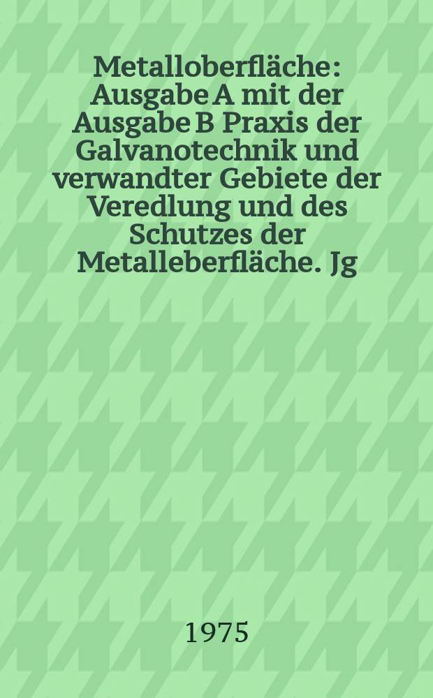 Metalloberfläche : Ausgabe A mit der Ausgabe B Praxis der Galvanotechnik und verwandter Gebiete der Veredlung und des Schutzes der Metalleberfläche. Jg.29 1975, H.3