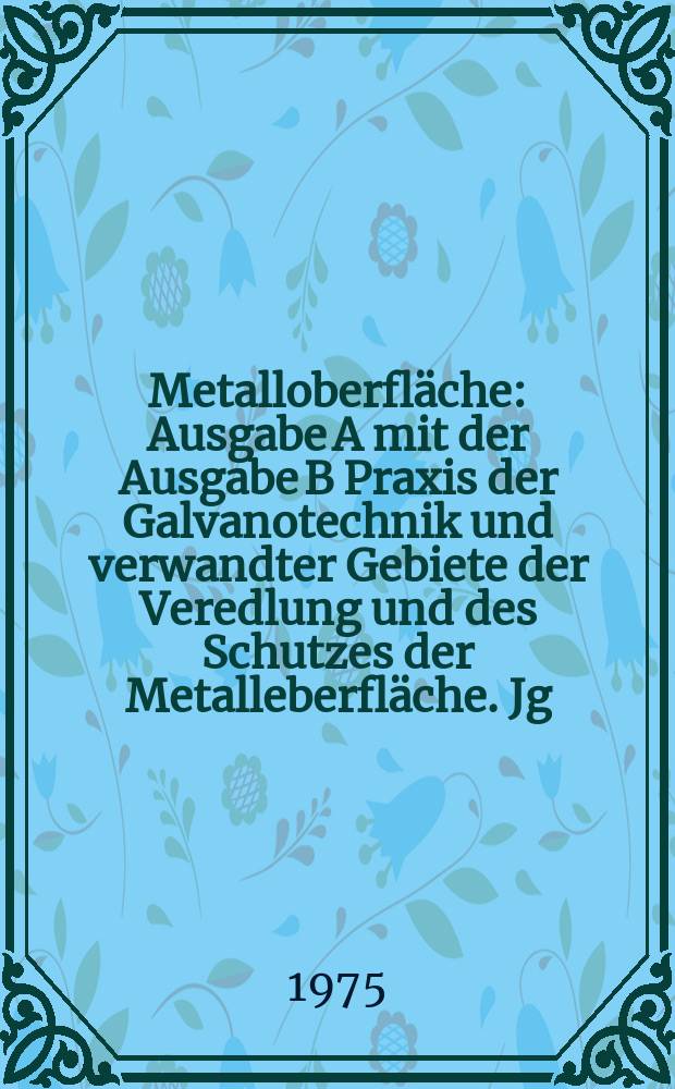 Metalloberfl&auml;che : Ausgabe A mit der Ausgabe B Praxis der Galvanotechnik und verwandter Gebiete der Veredlung und des Schutzes der Metalleberfl&auml;che. Jg.29 1975, H.5