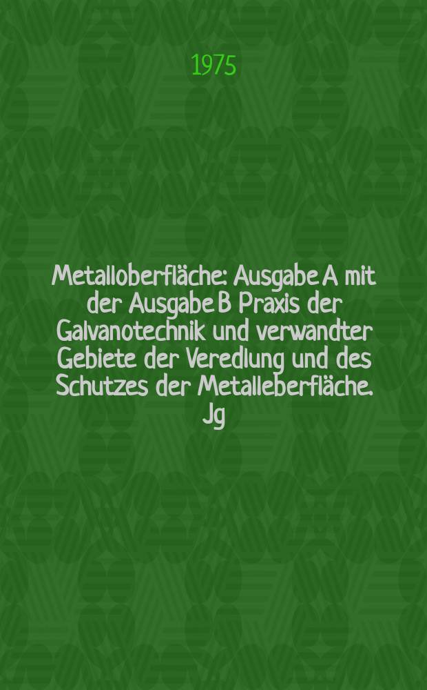 Metalloberfläche : Ausgabe A mit der Ausgabe B Praxis der Galvanotechnik und verwandter Gebiete der Veredlung und des Schutzes der Metalleberfläche. Jg.29 1975, H.11