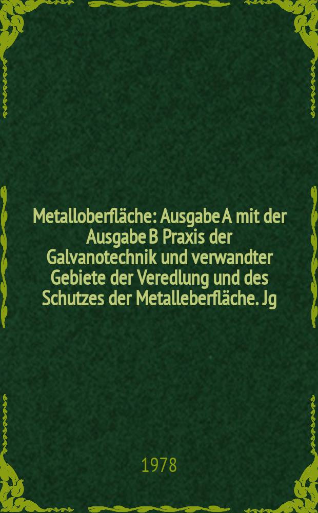 Metalloberfläche : Ausgabe A mit der Ausgabe B Praxis der Galvanotechnik und verwandter Gebiete der Veredlung und des Schutzes der Metalleberfläche. Jg.32 1978, H.6