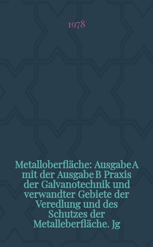 Metalloberfläche : Ausgabe A mit der Ausgabe B Praxis der Galvanotechnik und verwandter Gebiete der Veredlung und des Schutzes der Metalleberfläche. Jg.32 1978, H.11