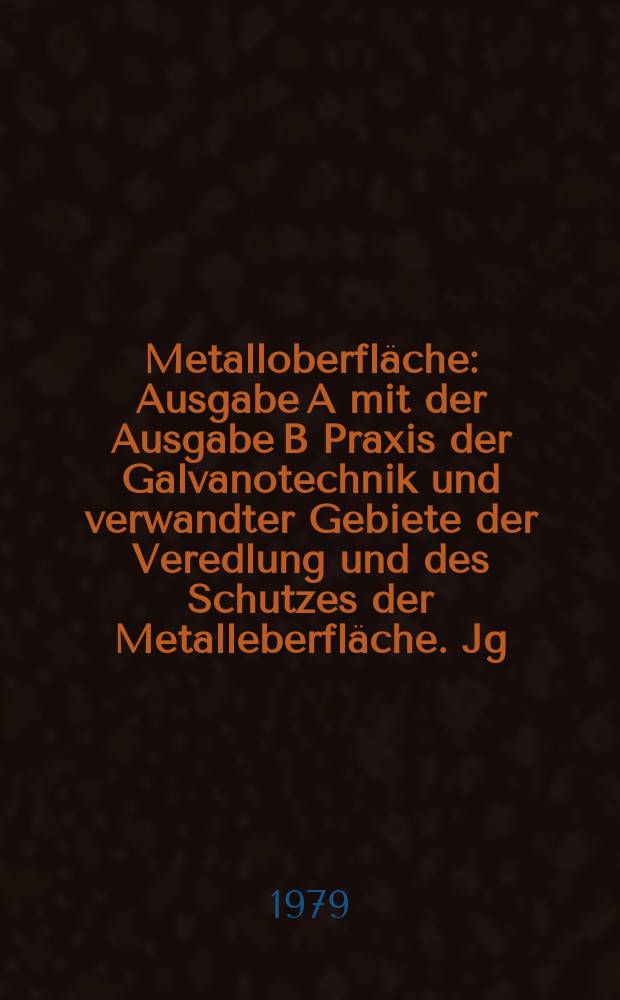 Metalloberfläche : Ausgabe A mit der Ausgabe B Praxis der Galvanotechnik und verwandter Gebiete der Veredlung und des Schutzes der Metalleberfläche. Jg.33 1979, H.7
