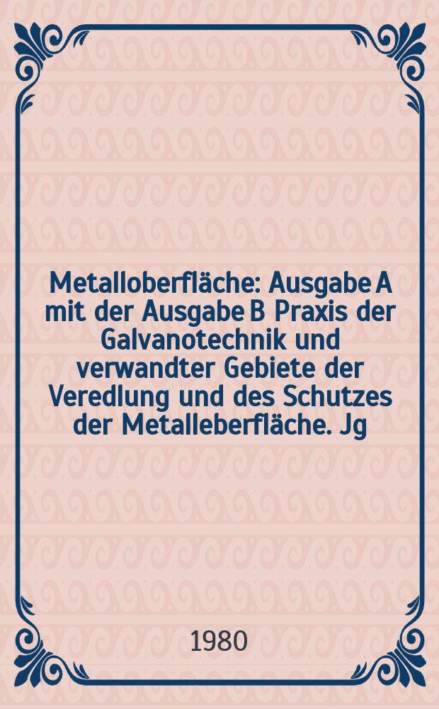 Metalloberfläche : Ausgabe A mit der Ausgabe B Praxis der Galvanotechnik und verwandter Gebiete der Veredlung und des Schutzes der Metalleberfläche. Jg.34 1980, H.2