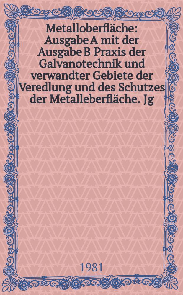 Metalloberfläche : Ausgabe A mit der Ausgabe B Praxis der Galvanotechnik und verwandter Gebiete der Veredlung und des Schutzes der Metalleberfläche. Jg.35 1981, H.8