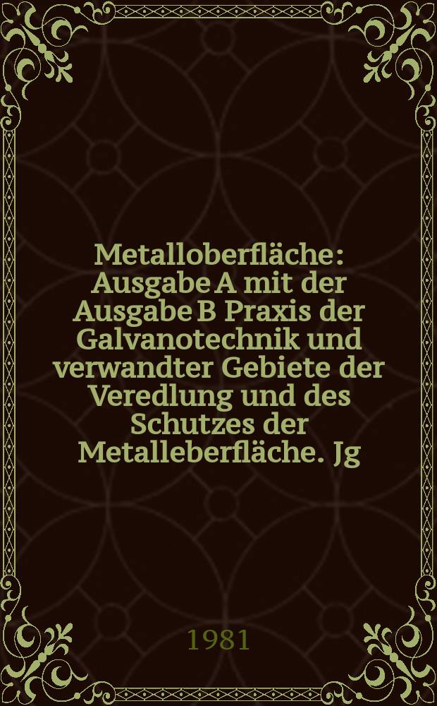 Metalloberfl&auml;che : Ausgabe A mit der Ausgabe B Praxis der Galvanotechnik und verwandter Gebiete der Veredlung und des Schutzes der Metalleberfl&auml;che. Jg.35 1981, H.12
