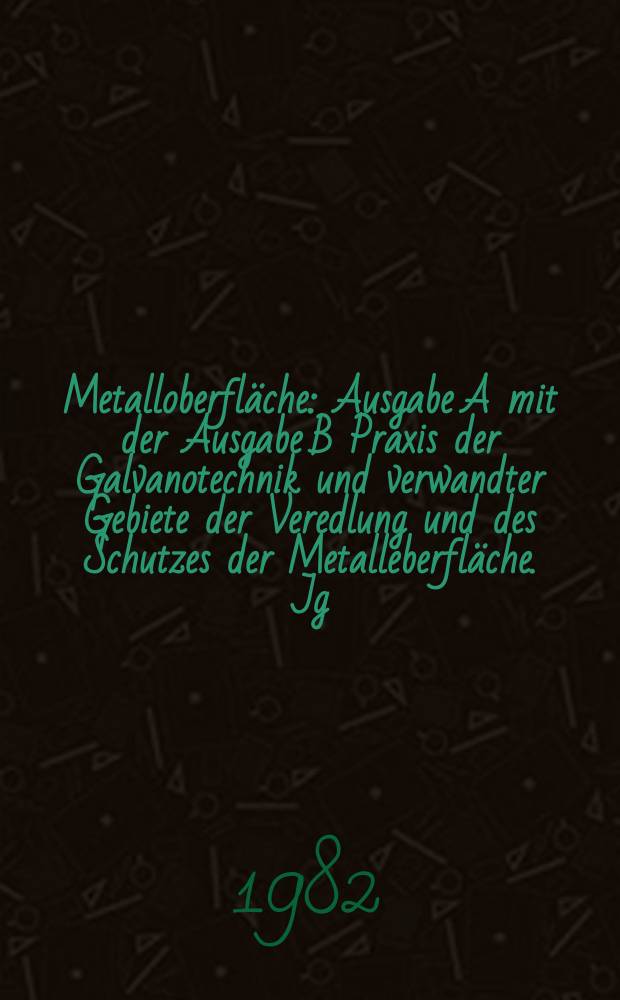 Metalloberfl&auml;che : Ausgabe A mit der Ausgabe B Praxis der Galvanotechnik und verwandter Gebiete der Veredlung und des Schutzes der Metalleberfl&auml;che. Jg.36 1982, H.5