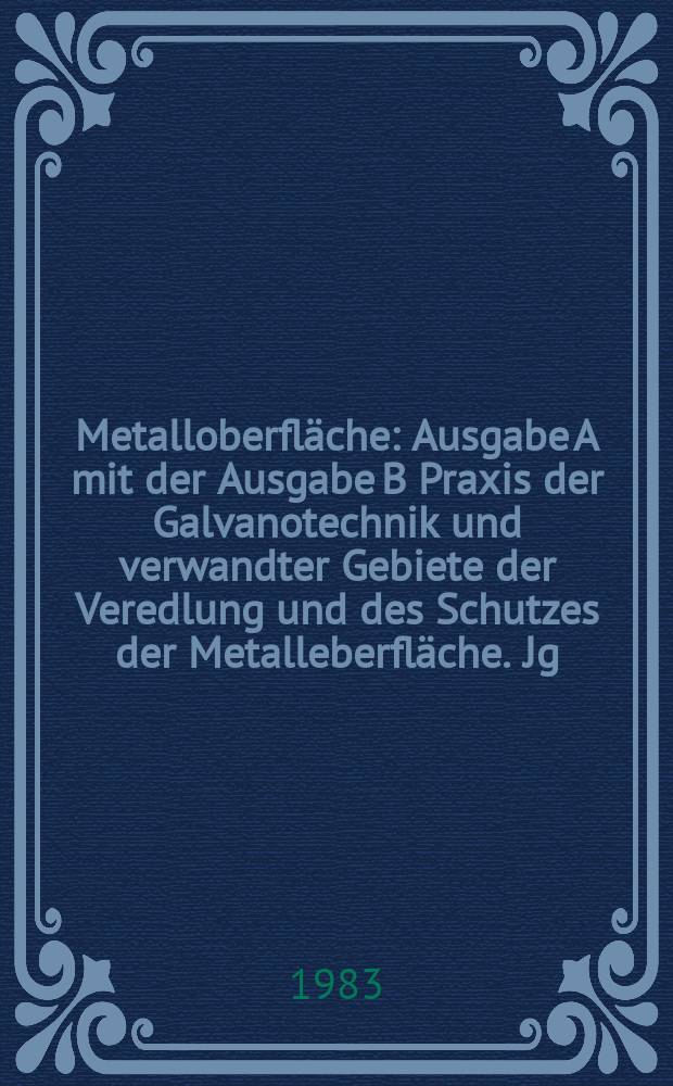Metalloberfläche : Ausgabe A mit der Ausgabe B Praxis der Galvanotechnik und verwandter Gebiete der Veredlung und des Schutzes der Metalleberfläche. Jg.37 1983, H.5