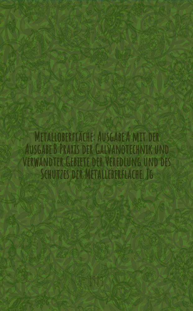 Metalloberfläche : Ausgabe A mit der Ausgabe B Praxis der Galvanotechnik und verwandter Gebiete der Veredlung und des Schutzes der Metalleberfläche. Jg.37 1983, H.6