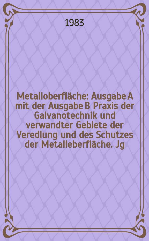 Metalloberfl&auml;che : Ausgabe A mit der Ausgabe B Praxis der Galvanotechnik und verwandter Gebiete der Veredlung und des Schutzes der Metalleberfl&auml;che. Jg.37 1983, H.8