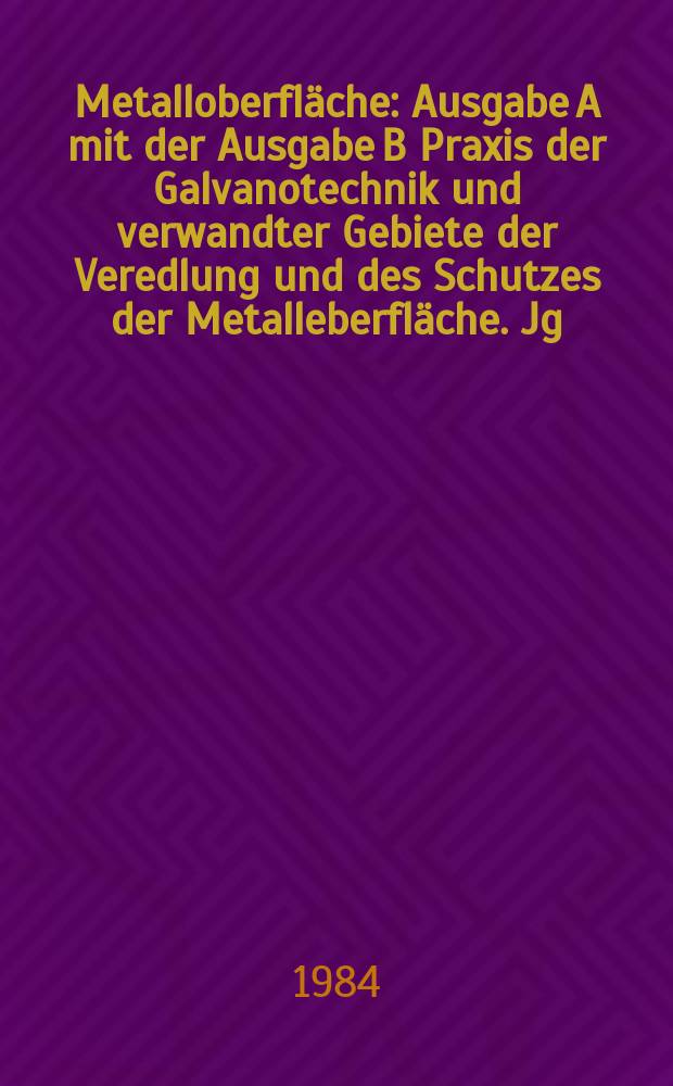 Metalloberfl&auml;che : Ausgabe A mit der Ausgabe B Praxis der Galvanotechnik und verwandter Gebiete der Veredlung und des Schutzes der Metalleberfl&auml;che. Jg.38 1984, H.2