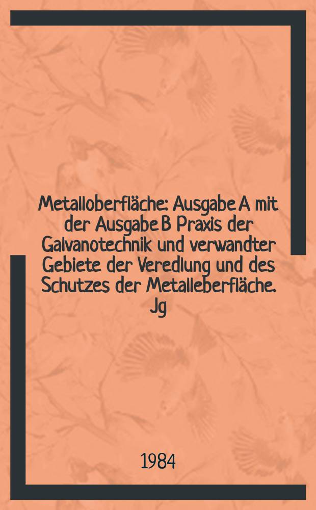 Metalloberfläche : Ausgabe A mit der Ausgabe B Praxis der Galvanotechnik und verwandter Gebiete der Veredlung und des Schutzes der Metalleberfläche. Jg.38 1984, H.3