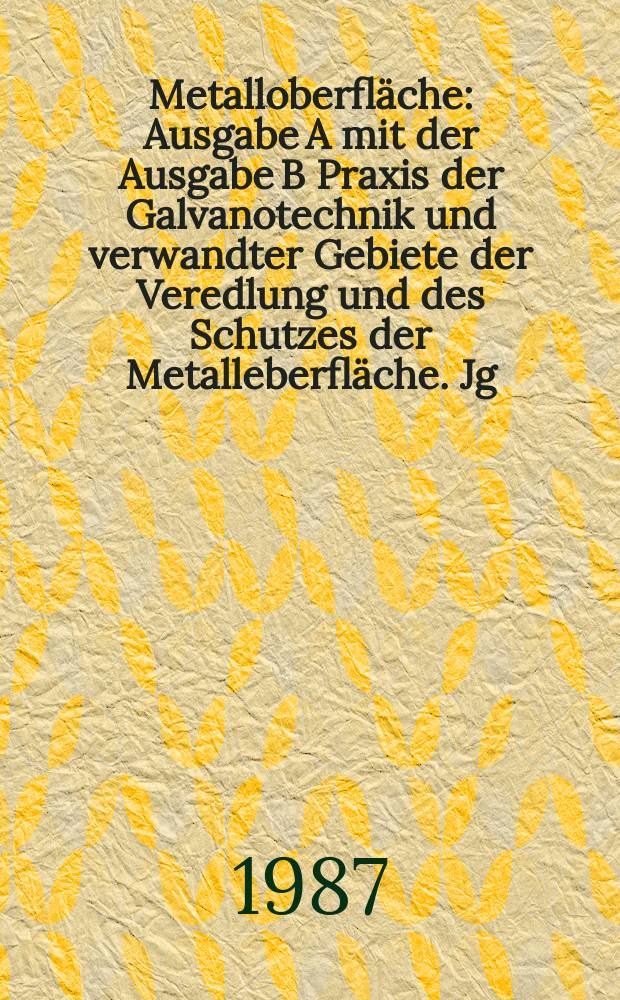 Metalloberfl&auml;che : Ausgabe A mit der Ausgabe B Praxis der Galvanotechnik und verwandter Gebiete der Veredlung und des Schutzes der Metalleberfl&auml;che. Jg.41 1987, H.3
